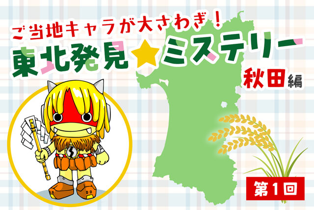 ご当地キャラが大さわぎ☆東北はっけんミステリー！【秋田編　第１回】