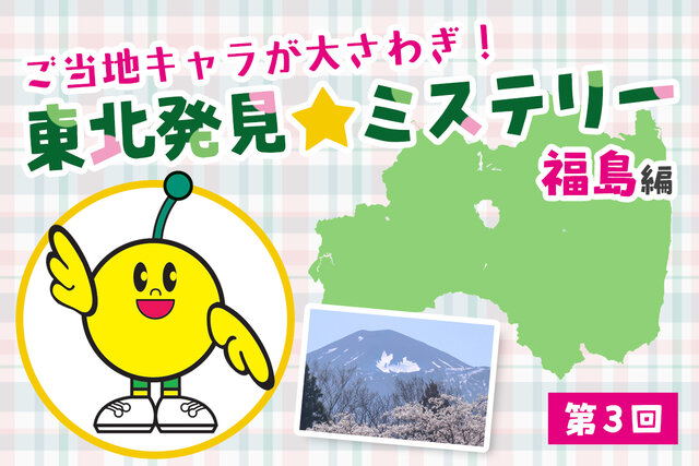 ご当地キャラが大さわぎ！　東北はっけん☆ミステリー【福島編　第３回】