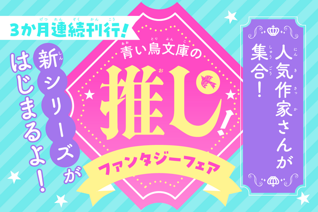 【スペシャルなおしらせ】青い鳥文庫の「推し！」ファンタジーフェアがはじまるよ！