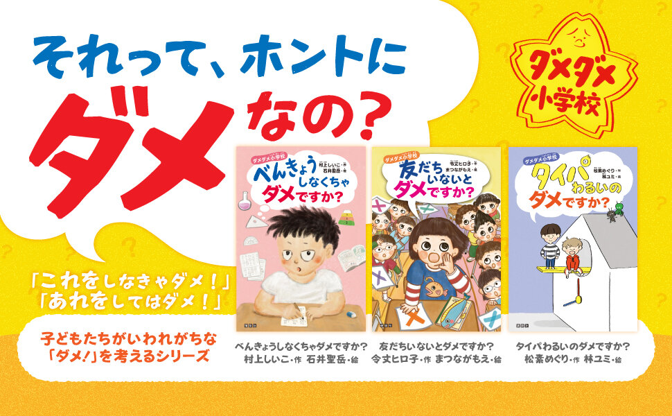 それって、ホントにダメなの？「これをしなきゃダメ！」「あれをしてはダメ！」子どもたちがいわれがちな「ダメ！」を考えるシリーズ。『べんきょうしなくちゃダメですか？』村上しいこ・作　石井聖岳・絵 『友だちいないとダメですか？』令丈ヒロ子・作　まつながもえ・絵『タイパわるいのダメですか？』松素めぐり・作　林ユミ・絵
