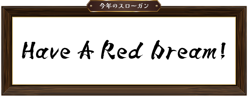 今年のスローガン Have A Red Dream!
